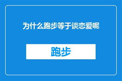 为什么跑步等于谈恋爱呢(为什么跑步等同于谈恋爱？探索运动与情感的奇妙联系)