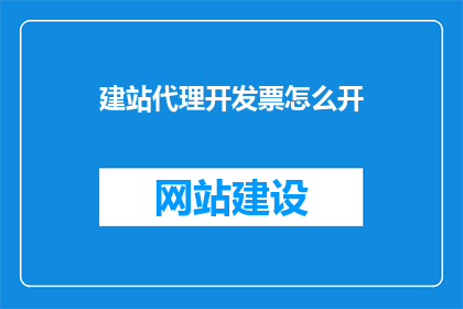 建站代理开发票怎么开(如何正确开具建站代理开发票？)
