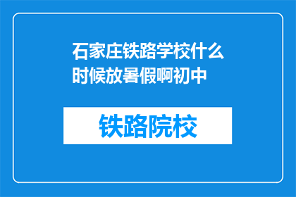 石家庄铁路学校什么时候放暑假啊初中(石家庄铁路学校暑假安排何时公布？)