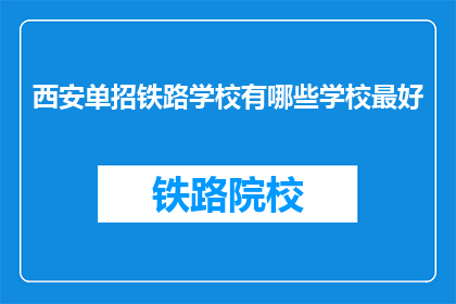 西安单招铁路学校有哪些学校最好(西安单招铁路学校中，哪所学校最为出色？)