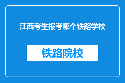 江西考生报考哪个铁路学校(江西考生应如何选择适合自己的铁路学校？)