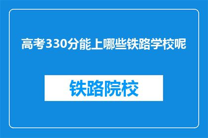 高考330分能上哪些铁路学校呢(高考330分能上哪些铁路学校？)