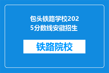 包头铁路学校2025分数线安徽招生(2025年包头铁路学校安徽招生分数线是多少？)