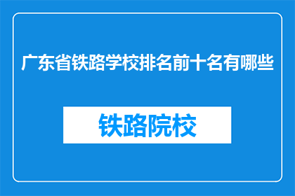广东省铁路学校排名前十名有哪些(广东省铁路学校排名前十名有哪些？)