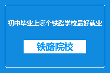 初中毕业上哪个铁路学校最好就业
