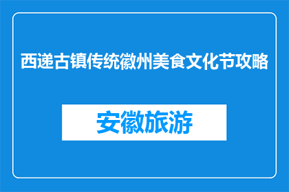 西递古镇传统徽州美食文化节攻略(西递古镇传统徽州美食文化节，你准备好探索了吗？)