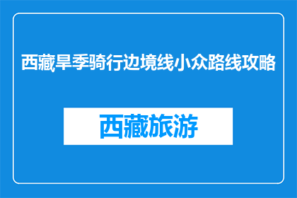 西藏旱季骑行边境线小众路线攻略(西藏旱季骑行边境线：你尝试过哪些小众路线？)