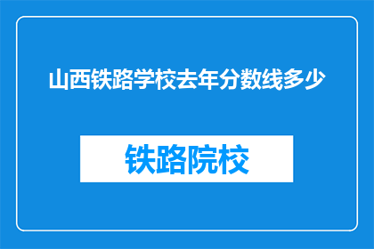 山西铁路学校去年分数线多少(山西铁路学校去年的录取分数线是多少？)