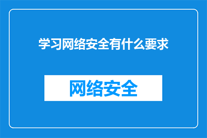 学习网络安全有什么要求(学习网络安全有哪些要求？)