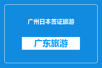 广州日本签证旅游(广州日本签证旅游，您了解吗？)
