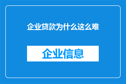 企业贷款为什么这么难(企业贷款为何如此艰难？)