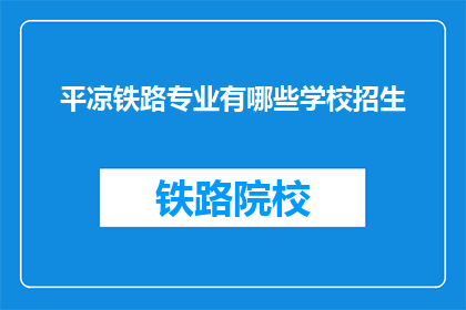 平凉铁路专业有哪些学校招生(平凉地区有哪些铁路专业学校正在招生？)