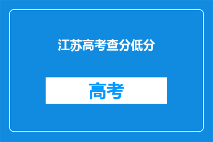 江苏高考查分低分(江苏高考分数出炉，低分考生如何应对？)