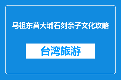 马祖东莒大埔石刻亲子文化攻略(马祖东莒大埔石刻亲子文化攻略是什么？)