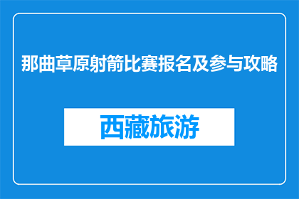 那曲草原射箭比赛报名及参与攻略(那曲草原射箭比赛如何报名？参与攻略有哪些要点？)
