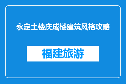 永定土楼庆成楼建筑风格攻略(永定土楼庆成楼建筑风格攻略是什么？)