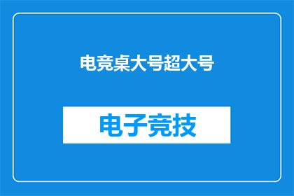 电竞桌大号超大号(电竞桌大号超大号，你了解吗？)