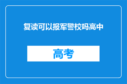 复读可以报军警校吗高中(复读生能否报考军警类院校？)