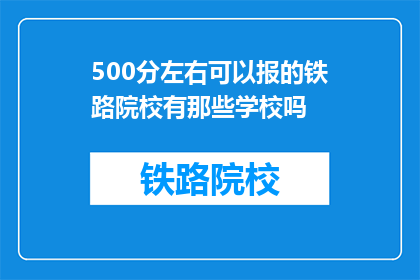 500分左右可以报的铁路院校有那些学校吗(哪些铁路院校的500分左右可以报考？)