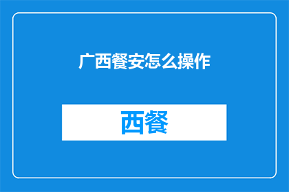 广西餐安怎么操作(如何有效操作广西餐饮安全？)