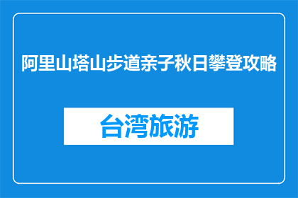 阿里山塔山步道亲子秋日攀登攻略(亲子秋日攀登攻略：阿里山塔山步道如何规划？)
