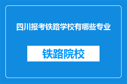 四川报考铁路学校有哪些专业(四川报考铁路学校有哪些专业？)