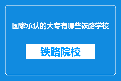 国家承认的大专有哪些铁路学校(哪些国家承认的大专院校提供铁路专业教育？)