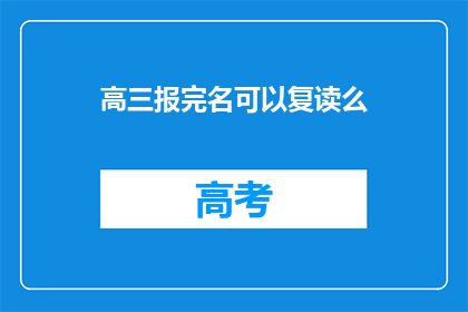 高三报完名可以复读么(高三结束后，学生是否可复读？)