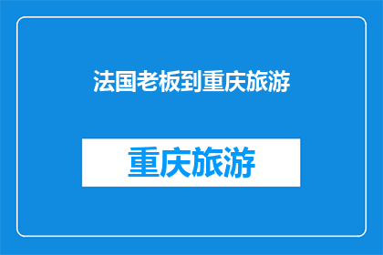 法国老板到重庆旅游(法国老板重庆旅游，是否体验了地道的山城风情？)