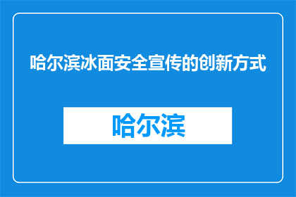 哈尔滨冰面安全宣传的创新方式(哈尔滨冰面安全宣传的创新方式是什么？)