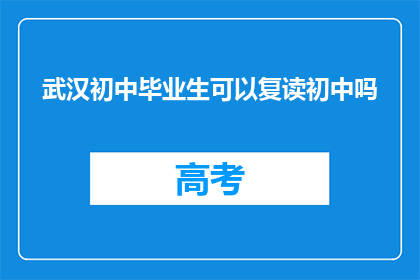 武汉初中毕业生可以复读初中吗(武汉初中毕业生是否有机会复读初中？)