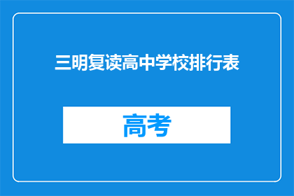 三明复读高中学校排行表(三明地区复读高中学校排名情况如何？)