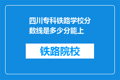 四川专科铁路学校分数线是多少分能上(四川专科铁路学校录取分数线是多少？)