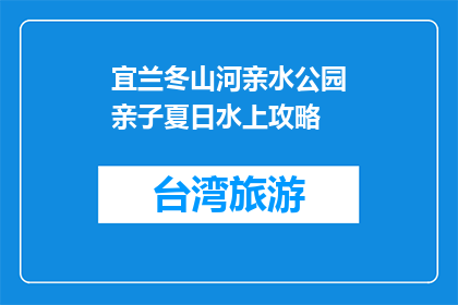 宜兰冬山河亲水公园亲子夏日水上攻略(宜兰冬山河亲水公园亲子夏日水上攻略是什么？)