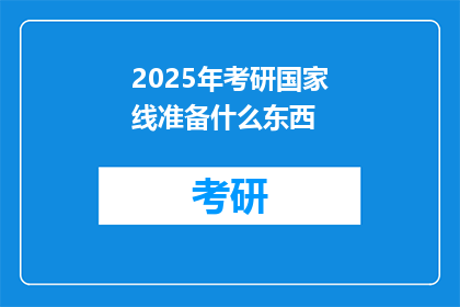 2025年考研国家线准备什么东西(2025年考研国家线，你准备好了吗？)