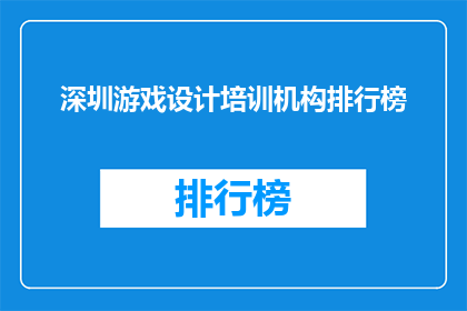 深圳游戏设计培训机构排行榜(深圳游戏设计培训机构排名揭晓，你了解哪家更胜一筹吗？)