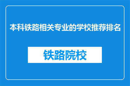 本科铁路相关专业的学校推荐排名(哪些本科院校的铁路相关专业排名靠前？)