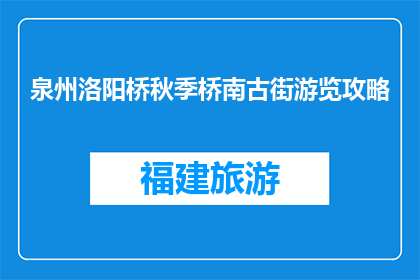 泉州洛阳桥秋季桥南古街游览攻略(泉州洛阳桥秋季游览攻略：桥南古街如何玩转？)