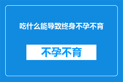 吃什么能导致终身不孕不育(哪些食物会导致终身不孕？)