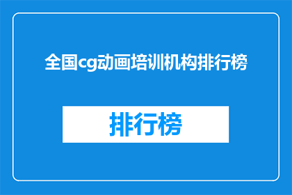 全国cg动画培训机构排行榜(全国CG动画培训机构排名揭晓，哪家更胜一筹？)