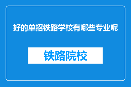 好的单招铁路学校有哪些专业呢(哪些铁路专业在优秀的单招学校中？)
