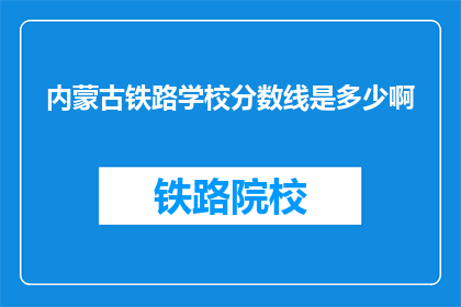 内蒙古铁路学校分数线是多少啊(内蒙古铁路学校录取分数线是多少？)