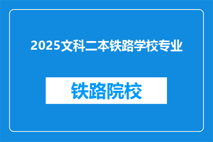 2025文科二本铁路学校专业(2025年，二本文科院校的铁路专业前景如何？)