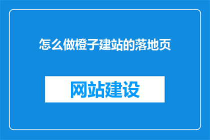 怎么做橙子建站的落地页(如何制作橙子建站的落地页？)