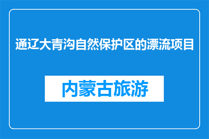 通辽大青沟自然保护区的漂流项目(通辽大青沟自然保护区的漂流项目是否值得体验？)
