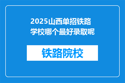 2025山西单招铁路学校哪个最好录取呢(2025年山西单招铁路学校中，哪个院校录取门槛最低？)