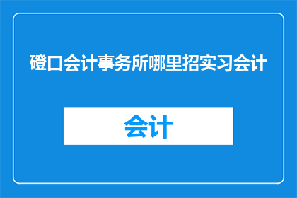 磴口会计事务所哪里招实习会计(磴口会计事务所招实习会计吗？)