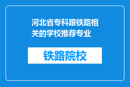 河北省专科跟铁路相关的学校推荐专业(河北省专科院校中，哪些专业与铁路行业紧密相关？)