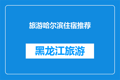 旅游哈尔滨住宿推荐(哈尔滨旅游住宿推荐：您的理想下榻之地是？)