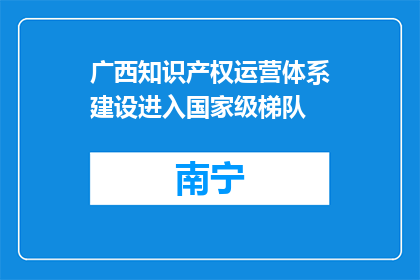 广西知识产权运营体系建设进入国家级梯队